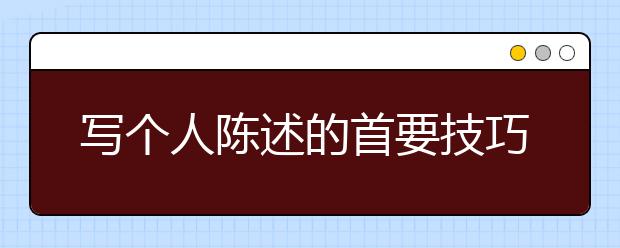 写个人陈述的首要技巧