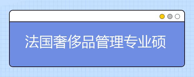 法国奢侈品管理专业硕士留学个人陈述书写注意事项