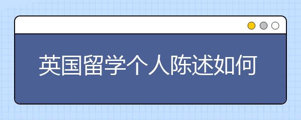 英国留学个人陈述如何写作 书写原则有哪些