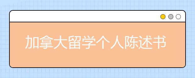 加拿大留学个人陈述书写指南 一篇好的个人陈述如何书写