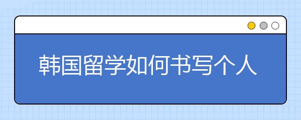 韩国留学如何书写个人陈述