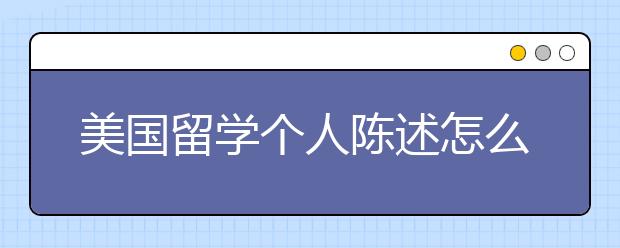 美国留学个人陈述怎么写 美国留学个人陈述参考范文