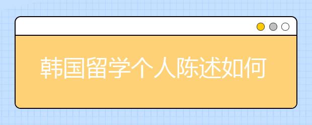 韩国留学个人陈述如何书写