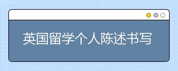 英国留学个人陈述书写基本原则