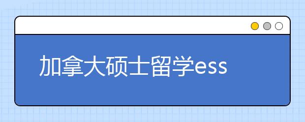 加拿大硕士留学essay写作十大陷阱