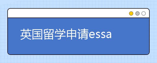 英国留学申请essay书写实用指南