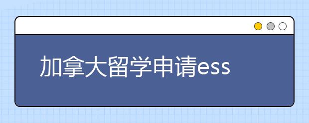 加拿大留学申请essay写作技巧分享