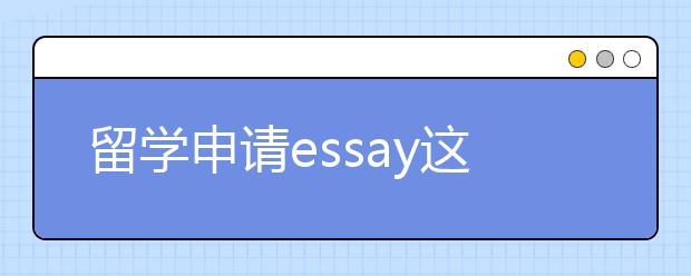 留学申请essay这些内容最好不要写