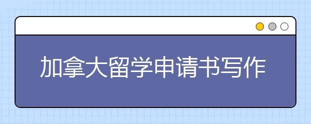 加拿大留学申请书写作三大原则