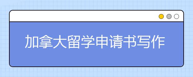 加拿大留学申请书写作原则与要点