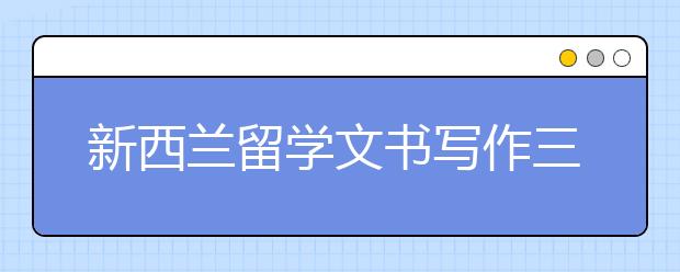 新西兰留学文书写作三大技巧