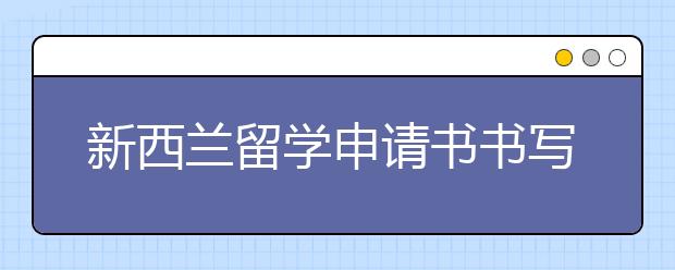 新西兰留学申请书书写指南