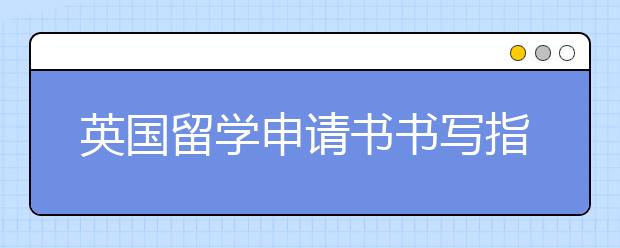 英国留学申请书书写指南