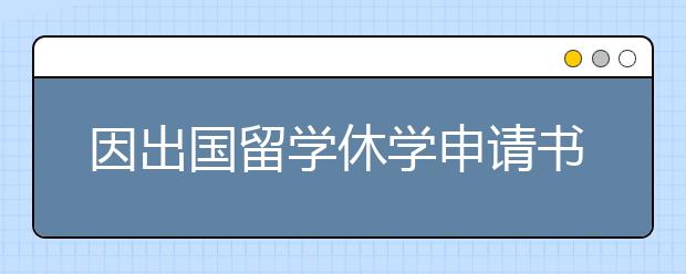 因出国留学休学申请书范文