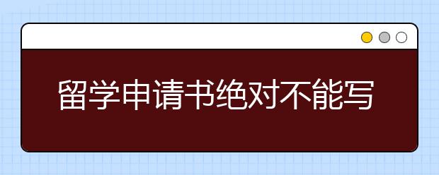 留学申请书绝对不能写的内容