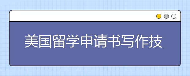 美国留学申请书写作技巧盘点