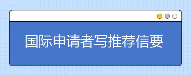 国际申请者写推荐信要注意的5个方面