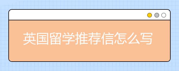 英国留学推荐信怎么写 找谁写？