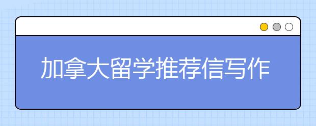 加拿大留学推荐信写作标准