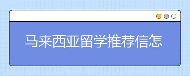 马来西亚留学推荐信怎么写