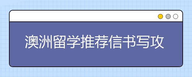 澳洲留学推荐信书写攻略