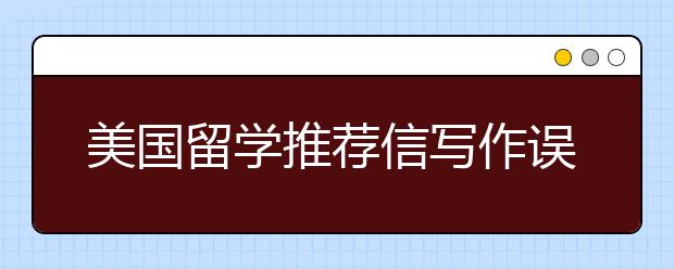 美国留学推荐信写作误区一览