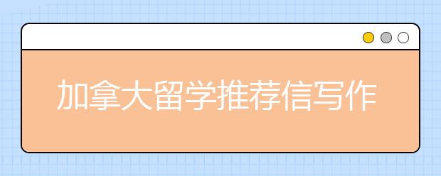 加拿大留学推荐信写作要点