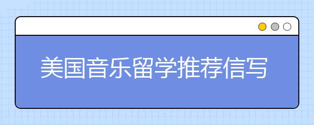 美国音乐留学推荐信写作