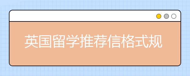 英国留学推荐信格式规范有哪些