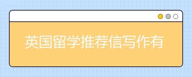 英国留学推荐信写作有哪些技巧