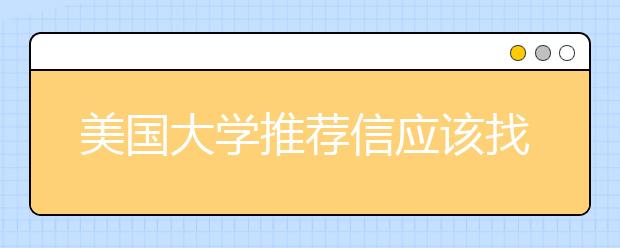 美国大学推荐信应该找谁写