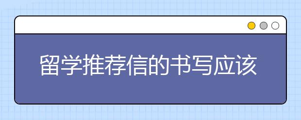 留学推荐信的书写应该注意什么