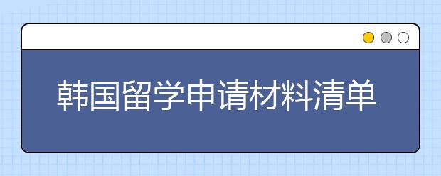 韩国留学申请材料清单 怎样准备留学学习计划书