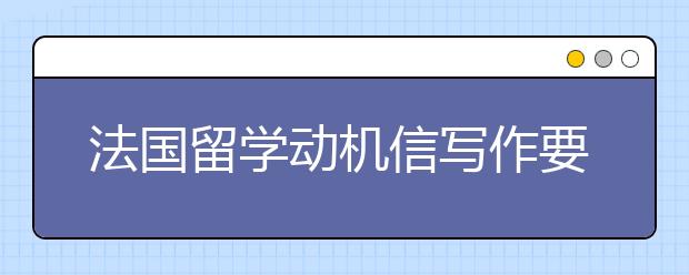 法国留学动机信写作要点介绍