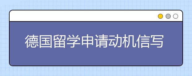 德国留学申请动机信写作攻略