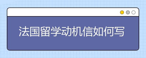 法国留学动机信如何写作