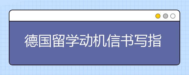 德国留学动机信书写指南