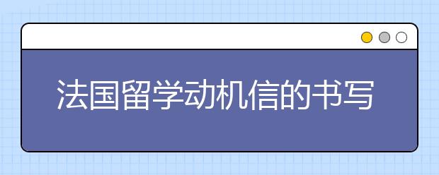 法国留学动机信的书写技巧及范文