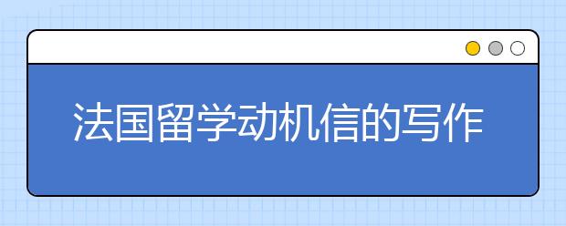 法国留学动机信的写作原则