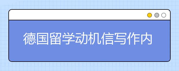 德国留学动机信写作内容介绍