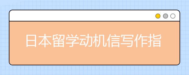 日本留学动机信写作指南