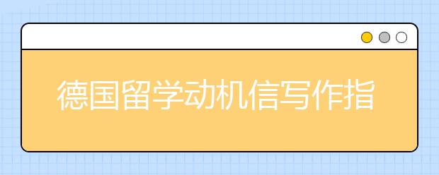 德国留学动机信写作指导