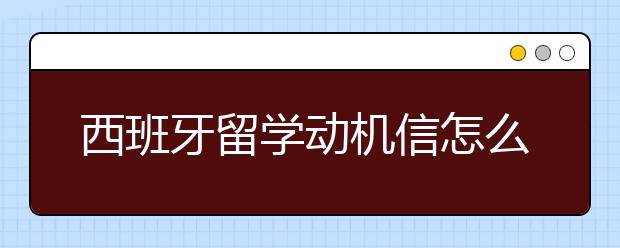 西班牙留学动机信怎么写？