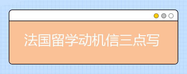 法国留学动机信三点写作技巧