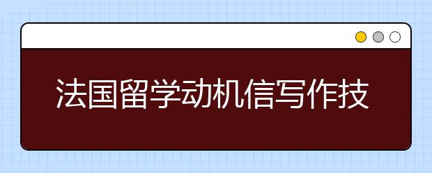 法国留学动机信写作技巧介绍