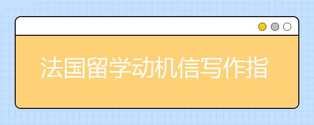 法国留学动机信写作指导