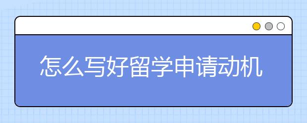 怎么写好留学申请动机信