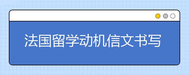 法国留学动机信文书写作