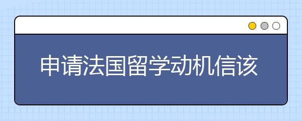 申请法国留学动机信该如何书写