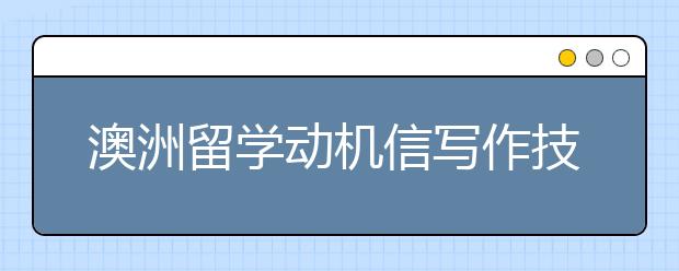 澳洲留学动机信写作技巧